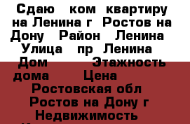 Сдаю 1 ком. квартиру на Ленина г. Ростов-на-Дону › Район ­ Ленина › Улица ­ пр. Ленина › Дом ­ 150 › Этажность дома ­ 5 › Цена ­ 12 000 - Ростовская обл., Ростов-на-Дону г. Недвижимость » Квартиры аренда   . Ростовская обл.,Ростов-на-Дону г.